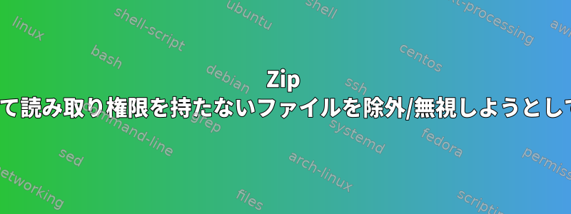 Zip -rを使用して読み取り権限を持たないファイルを除外/無視しようとしています。