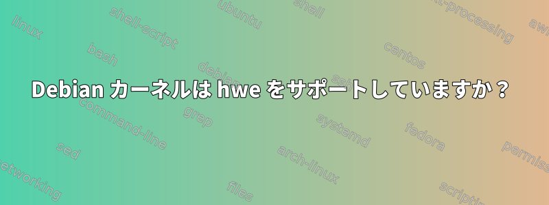 Debian カーネルは hwe をサポートしていますか？