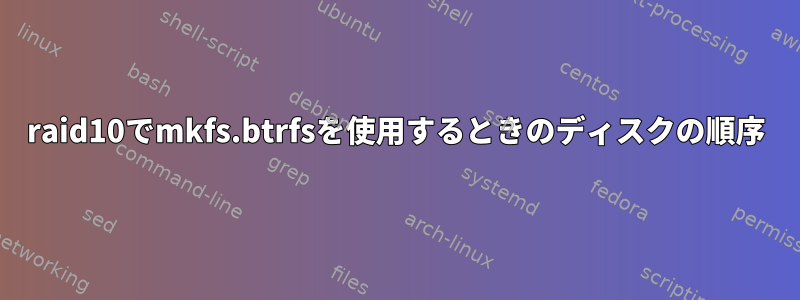 raid10でmkfs.btrfsを使用するときのディスクの順序