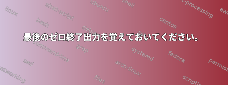 最後のゼロ終了出力を覚えておいてください。