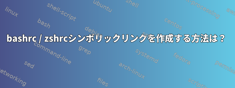 bashrc / zshrcシンボリックリンクを作成する方法は？