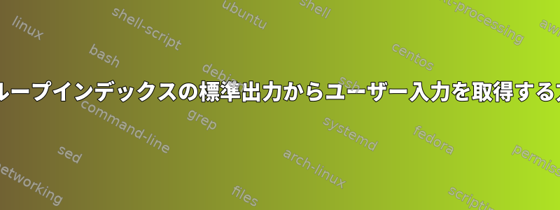 forループインデックスの標準出力からユーザー入力を取得する方法