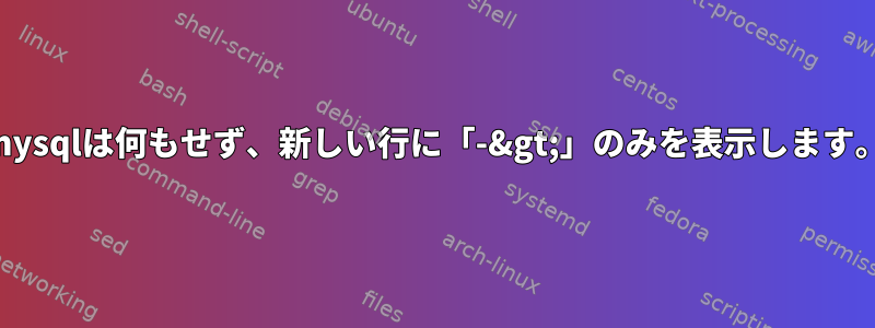mysqlは何もせず、新しい行に「-&gt;」のみを表示します。