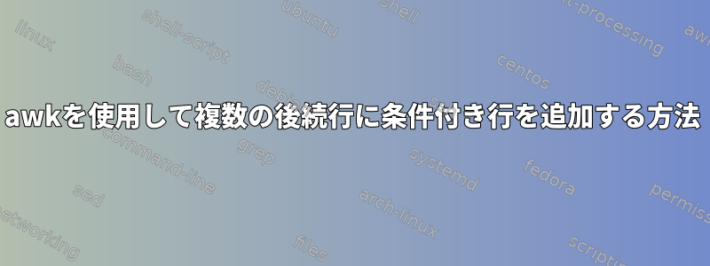 awkを使用して複数の後続行に条件付き行を追加する方法