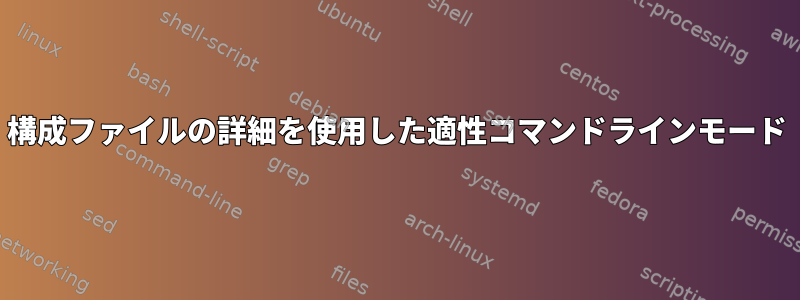 構成ファイルの詳細を使用した適性コマンドラインモード