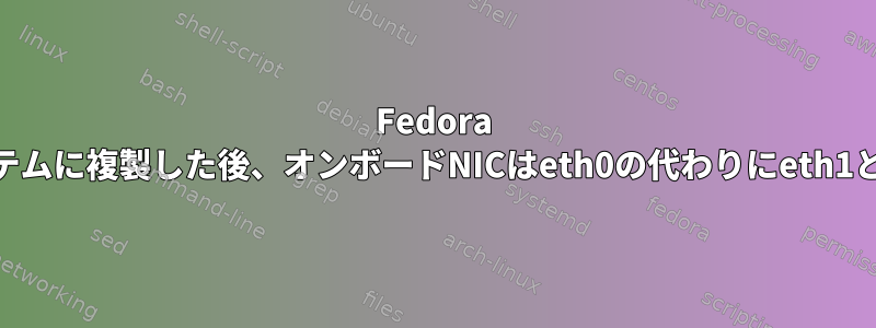 Fedora 14インストールを別のシステムに複製した後、オンボードNICはeth0の代わりにeth1として表示されます。なぜ？