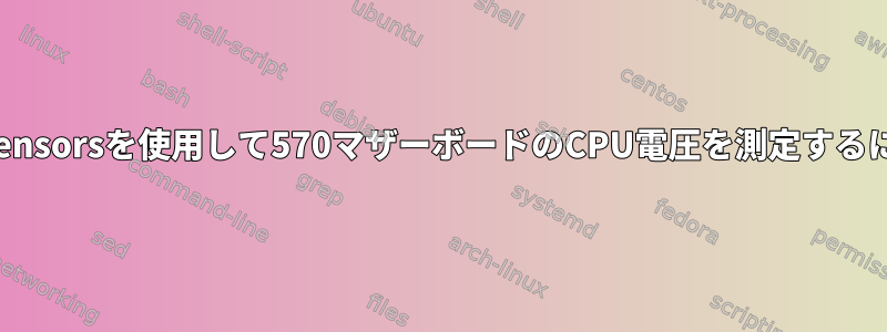 lm_sensorsを使用して570マザーボードのCPU電圧を測定するには？