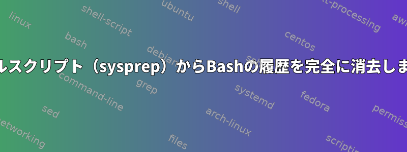 シェルスクリプト（sysprep）からBashの履歴を完全に消去します。