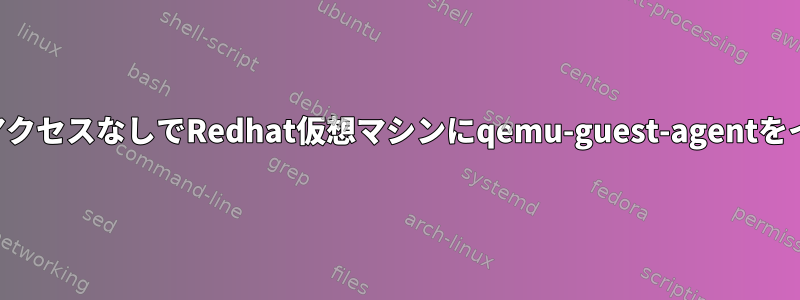 インターネットアクセスなしでRedhat仮想マシンにqemu-guest-agentをインストールする