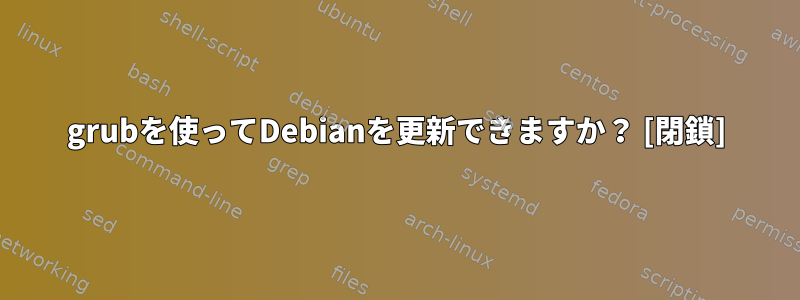 grubを使ってDebianを更新できますか？ [閉鎖]