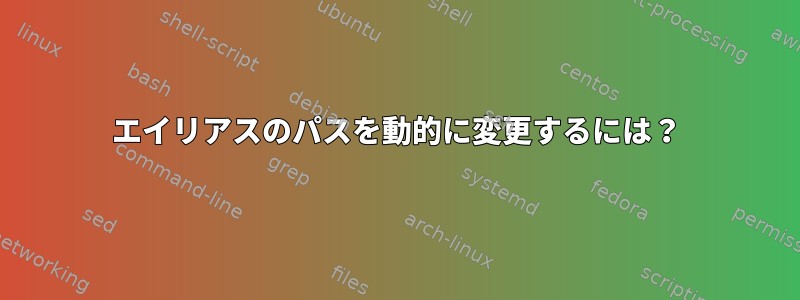 エイリアスのパスを動的に変更するには？