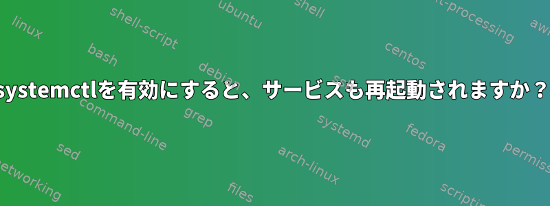 systemctlを有効にすると、サービスも再起動されますか？