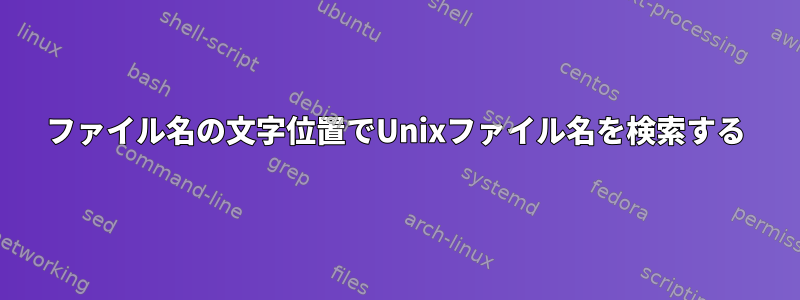 ファイル名の文字位置でUnixファイル名を検索する