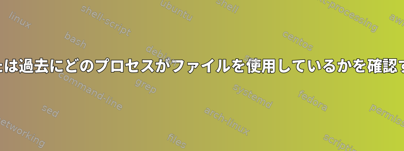 現在または過去にどのプロセスがファイルを使用しているかを確認する方法