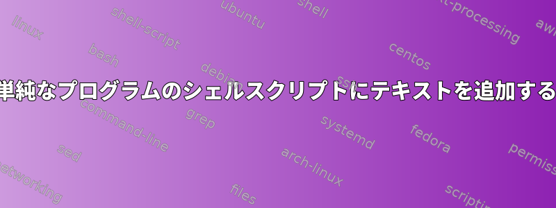 単純なプログラムのシェルスクリプトにテキストを追加する