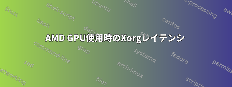 AMD GPU使用時のXorgレイテンシ