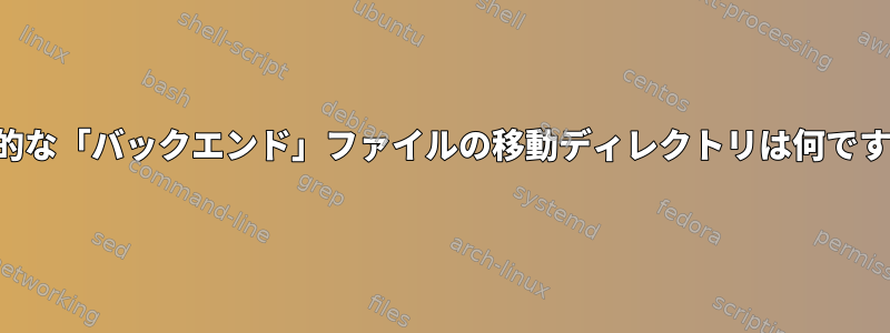 永続的な「バックエンド」ファイルの移動ディレクトリは何ですか？