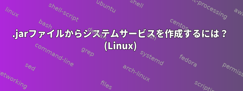 .jarファイルからシステムサービスを作成するには？ (Linux)