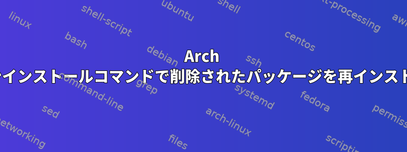 Arch Linuxで最後のアンインストールコマンドで削除されたパッケージを再インストールする方法は？