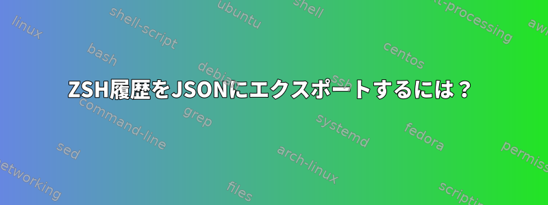 ZSH履歴をJSONにエクスポートするには？