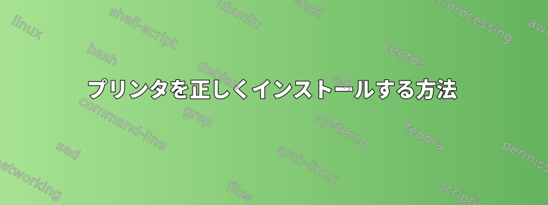 プリンタを正しくインストールする方法