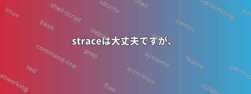 straceは大丈夫ですが、