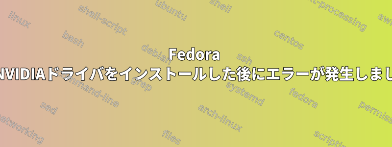 Fedora 31にNVIDIAドライバをインストールした後にエラーが発生しました。