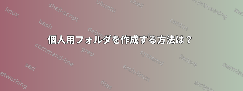 個人用フォルダを作成する方法は？