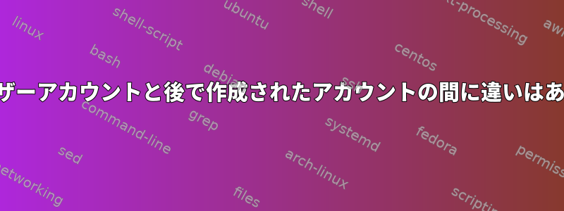 最初のユーザーアカウントと後で作成されたアカウントの間に違いはありますか？