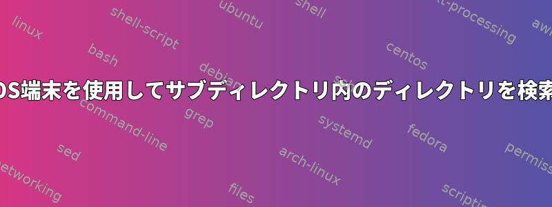 macOS端末を使用してサブディレクトリ内のディレクトリを検索する