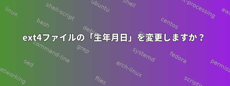 ext4ファイルの「生年月日」を変更しますか？