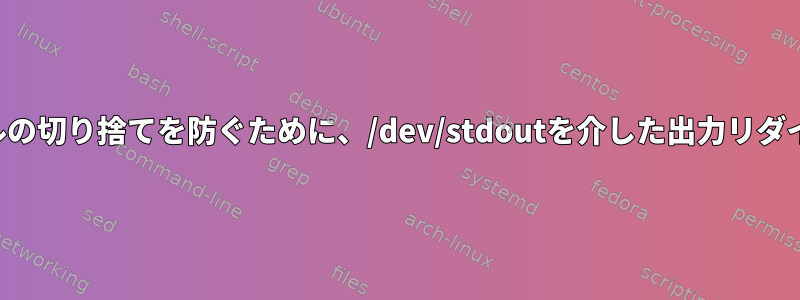 ファイルの切り捨てを防ぐために、/dev/stdoutを介した出力リダイレクト