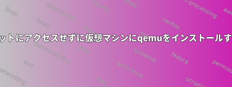 インターネットにアクセスせずに仮想マシンにqemuをインストールする方法は？