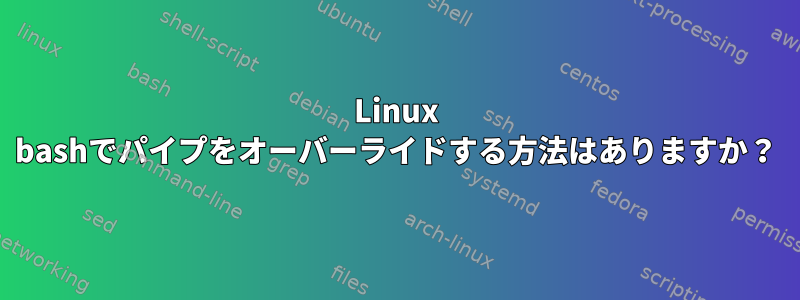 Linux bashでパイプをオーバーライドする方法はありますか？