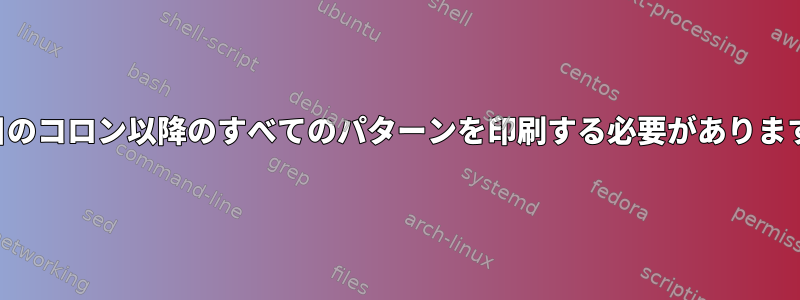 3番目のコロン以降のすべてのパターンを印刷する必要があります。