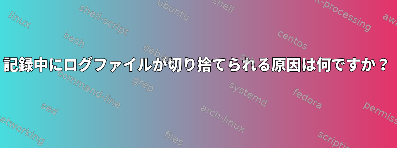 記録中にログファイルが切り捨てられる原因は何ですか？