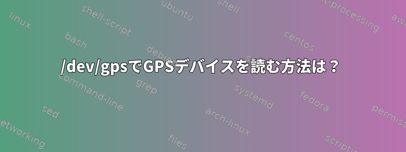 /dev/gpsでGPSデバイスを読む方法は？