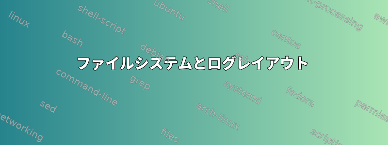 ファイルシステムとログレイアウト