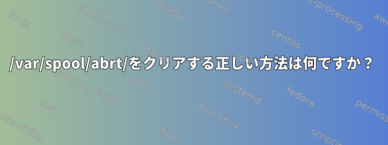 /var/spool/abrt/をクリアする正しい方法は何ですか？