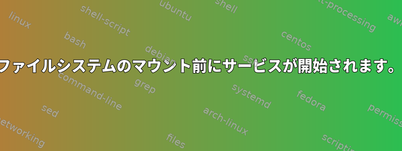 ファイルシステムのマウント前にサービスが開始されます。