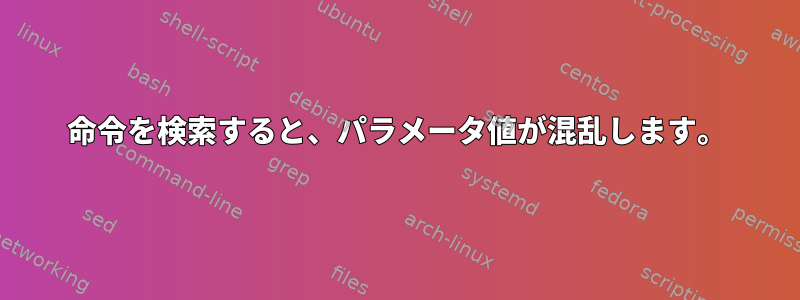 命令を検索すると、パラメータ値が混乱します。