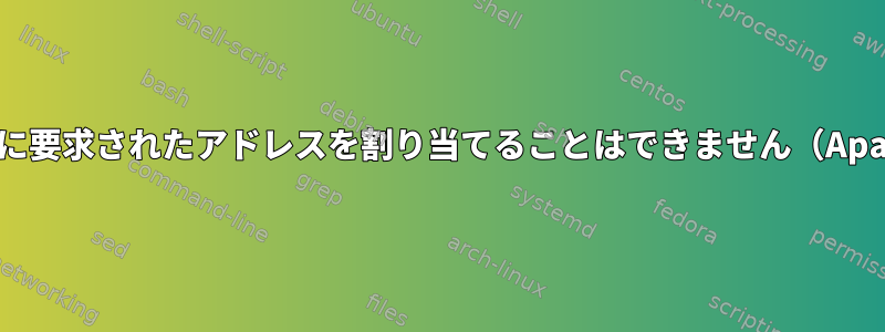 各ポートに要求されたアドレスを割り当てることはできません（Apache）。