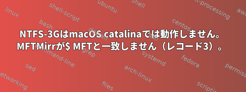 NTFS-3GはmacOS catalinaでは動作しません。 MFTMirrが$ MFTと一致しません（レコード3）。