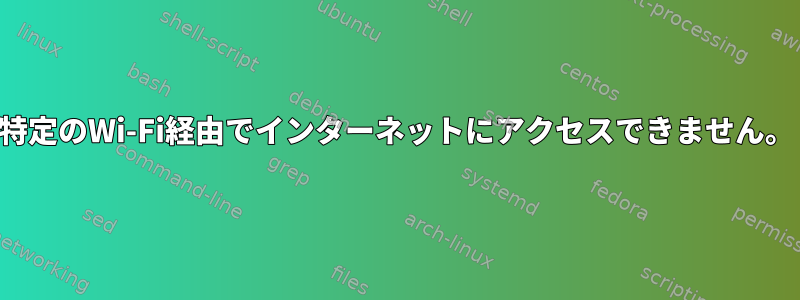 特定のWi-Fi経由でインターネットにアクセスできません。