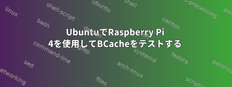 UbuntuでRaspberry Pi 4を使用してBCacheをテストする