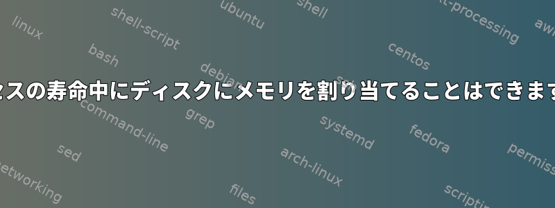 プロセスの寿命中にディスクにメモリを割り当てることはできますか？