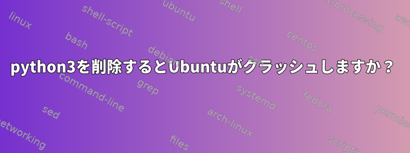 python3を削除するとUbuntuがクラッシュしますか？