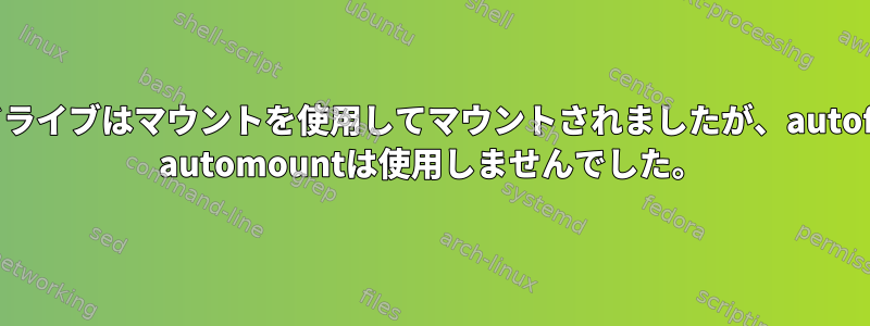 ドライブはマウントを使用してマウントされましたが、autofs automountは使用しませんでした。