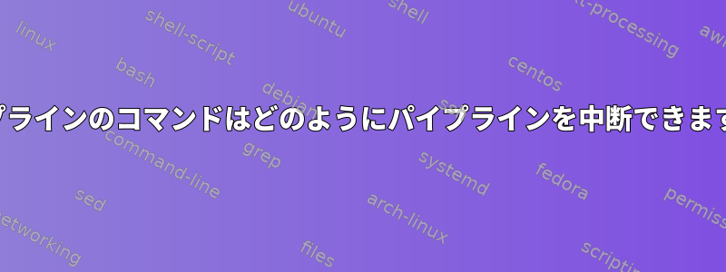 パイプラインのコマンドはどのようにパイプラインを中断できますか？