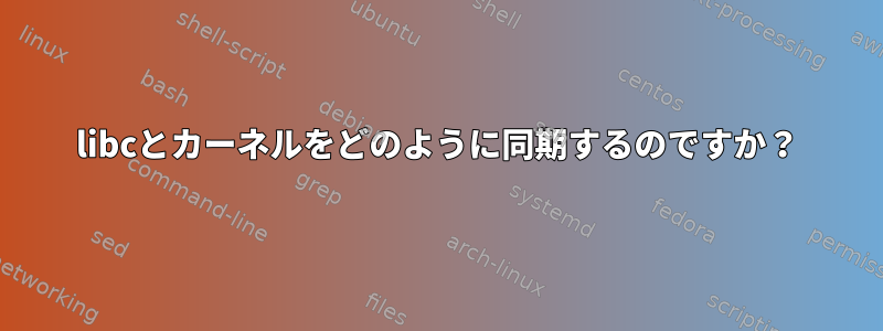 libcとカーネルをどのように同期するのですか？